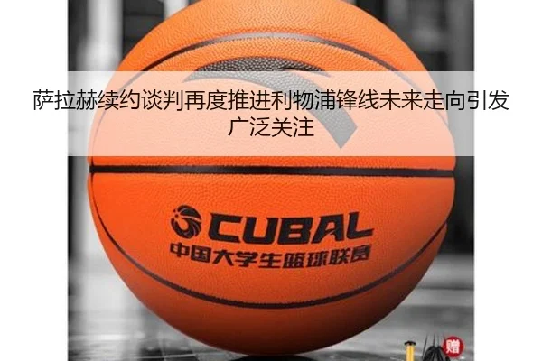 萨拉赫续约谈判再度推进利物浦锋线未来走向引发广泛关注